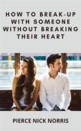 Ebook How to Break-Up With Someone Without Breaking Their Heart di Pierce Nick Norris edito da Pierce Nick Norris