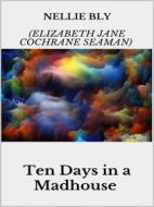 Ebook Ten Days in a Madhouse di Nellie Bly (elizabeth Jane Cochrane Seaman) edito da Youcanprint