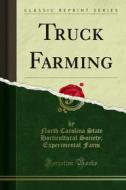 Ebook Truck Farming di North Carolina State Horticultural Society, Experimental Farm edito da Forgotten Books