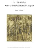 Ebook LA VITA SUBLIME Gaio Cesare Germanico Caligola di Angelo Filipponi edito da Publisher s17896