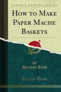 Ebook How to Make Paper Mache Baskets di Herman Klatt edito da Forgotten Books