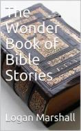 Ebook The Wonder Book of Bible Stories di Logan Marshall edito da Kore Enterprises