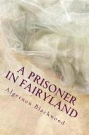 Ebook A prisoner In Fairy Land di Algernon Blackwood edito da anamsaleem
