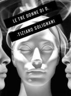 Ebook Le tre donne di D. di Tiziano Solignani edito da Publisher s10254