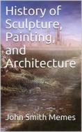 Ebook History of Sculpture, Painting, and Architecture di John Smith Memes edito da iOnlineShopping.com