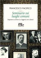 Ebook Seminario sui luoghi comuni. Imparare a scrivere (e a leggere) con i classici di Pacifico Francesco edito da minimum fax