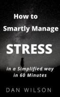 Ebook How to smartly manage STRESS in a simplified way in 60 minutes di DAN WILSON edito da Dan Wilson