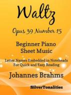 Ebook Waltz Opus 39 Number 15 Beginner Piano Sheet Music di Silvertonalities edito da SilverTonalities