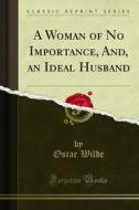 Ebook A Woman of No Importance, And, an Ideal Husband di Oscar Wilde edito da Forgotten Books