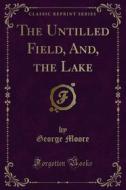 Ebook The Untilled Field, And, the Lake di George Moore edito da Forgotten Books