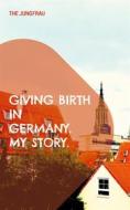 Ebook Giving birth in Germany. My story. di The Jungfrau edito da Books on Demand