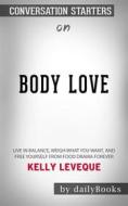 Ebook Body Love: Live in Balance, Weigh What You Want, and Free Yourself from Food Drama Forever??????? by Kelly LeVeque??????? | Conversation Starters di dailyBooks edito da Daily Books