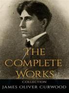 Ebook James Oliver Curwood: The Complete Works di James Oliver Curwood edito da JustinH