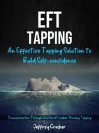 Ebook Eft Tapping: An Effective Tapping Solution to Build Self-confidence (Transformation Through Emotional Freedom Therapy Tapping) di Jeffrey Crocker edito da Jeffrey Crocker