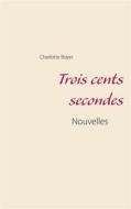 Ebook Trois cents secondes di Charlotte Boyer edito da Books on Demand
