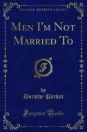 Ebook Men I'm Not Married To di Dorothy Parker edito da Forgotten Books