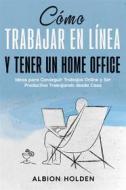 Ebook Cómo Trabajar en Línea y Tener un Home Office di Albion Holden edito da Albion Holden