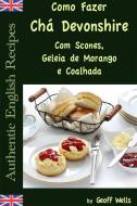Ebook Como Fazer Chá Devonshire Com Scones, Geleia De Morango E Coalhada di Geoff Wells edito da Geezer Guides