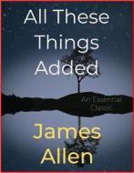 Ebook All These Things Added di James Allen edito da Andura Publishing