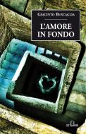 Ebook L'Amore in fondo di Buscaglia Giacinto edito da De Ferrari Editore
