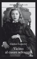 Ebook Vicino al cuore selvaggio di Clarice Lispector edito da Adelphi