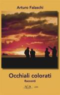 Ebook Occhiali colorati di Arturo Falaschi edito da A.L.A. APS Associazione Liberi Autori