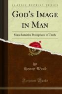 Ebook God's Image in Man di Henry Wood edito da Forgotten Books