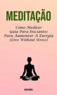 Ebook Meditação : Como Meditar Guia Para Iniciantes Para Aumentar A Energia (Live Without Stress) di Akshat Agrawal edito da Dan Knoll