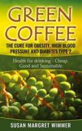 Ebook Green Coffee - The Cure for Obesity, High Blood Pressure and Diabetes Type 2 di Susan Margret Wimmer edito da Books on Demand
