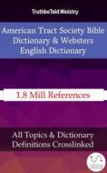 Ebook American Tract Society Bible Dictionary & Websters English Dictionary di Truthbetold Ministry, William Wilberforce Rand, Edward Robinson, American Tract Society, Noah Webster edito da TruthBeTold Ministry