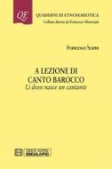 Ebook A lezione di canto barocco. Li dove nasce un cantante di Francesca Scanu edito da Società Editrice Esculapio