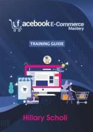 Ebook Facebook E-Commerce Mastery  Training Guide di Hillary Scholl edito da Publisher s21598