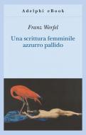 Ebook Una scrittura femminile azzurro pallido di Franz Werfel edito da Adelphi