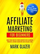 Ebook Affiliate Marketing For Beginners: Build Your Own Six Figure Business With Clickbank Products, Internet Marketing And Affiliate Links (Earn Passive Income And Commis di Mark Glazer edito da Mark Glazer