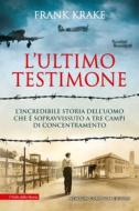 Ebook L'ultimo testimone. L'incredibile storia dell'uomo che è sopravvissuto a tre campi di concentramento di Frank Krake edito da Newton Compton Editori