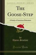 Ebook The Goose-Step di Upton Sinclair edito da Forgotten Books