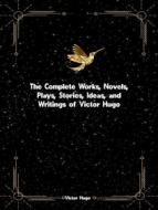 Ebook The Complete Works, Novels, Plays, Stories, Ideas, and Writings of Victor Hugo di Hugo Victor edito da ICTS