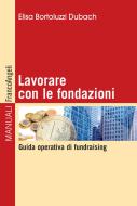 Ebook Lavorare con le fondazioni. Guida operativa di fundraising di Elisa Bortoluzzi Dubach edito da Franco Angeli Edizioni