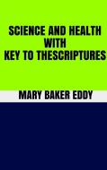 Ebook Science and Health With Key to the Scriptures di Mary Baker Eddy edito da GIANLUCA