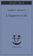 Ebook L'Ingegnere in blu di Alberto Arbasino edito da Adelphi