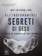 Ebook Gli insegnamenti segreti di Gesù di Max Freedom Long edito da Area51 Publishing