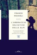 Ebook L'abbraccio selvatico delle Alpi di Franco Michieli edito da Ponte alle Grazie