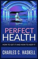 Ebook Perfect Health - How to get it and how to keep it di Charles C. Haskell edito da Youcanprint