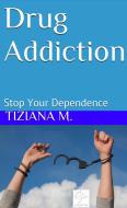 Ebook Drug Addiction Stop Your Dependence di Tiziana M. edito da Tiziana M.