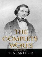 Ebook T. S. Arthur: The Complete Works di T. S. Arthur edito da JustinH