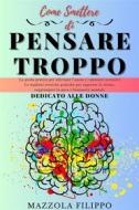 Ebook Come smettere di pensare Troppo - dedicato alle donne di filippo mazzola edito da F.Mazzola