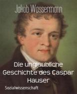 Ebook Die unglaubliche Geschichte des Caspar Hauser di Jakob Wassermann edito da BookRix
