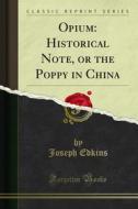 Ebook Opium: Historical Note, or the Poppy in China di Joseph Edkins edito da Forgotten Books