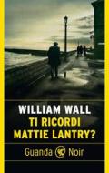 Ebook Ti ricordi Mattie Lantry? di William Wall edito da Guanda