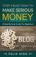Ebook Start a Blog Today to Make Serious Money di Felix King edito da Books on Demand